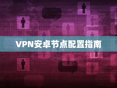 VPN安卓节点配置指南
