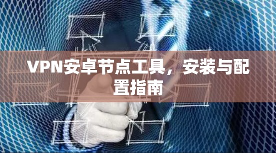 VPN安卓节点工具，安装与配置指南