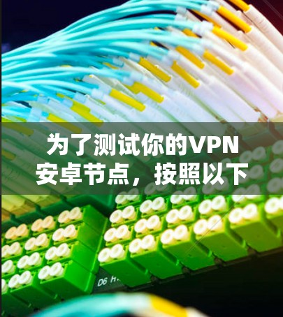 为了测试你的VPN安卓节点，按照以下步骤操作