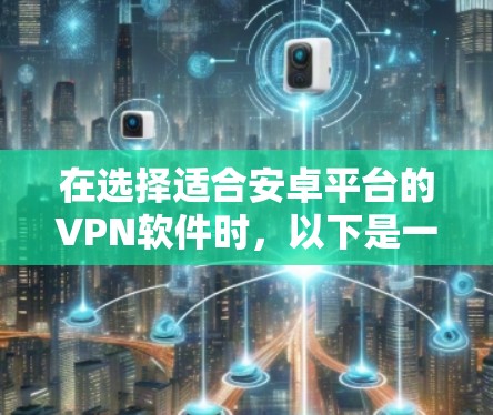 在选择适合安卓平台的VPN软件时，以下是一些关键点和推荐