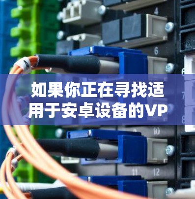如果你正在寻找适用于安卓设备的VPN工具或解决方案，可以按照以下步骤操作