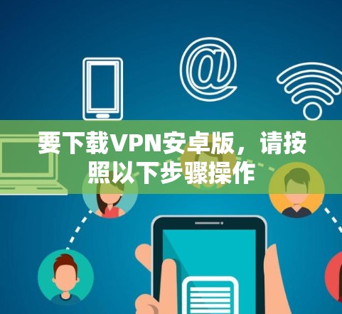 要下载VPN安卓版，请按照以下步骤操作