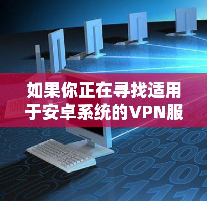 如果你正在寻找适用于安卓系统的VPN服务的官方网站，以下是一些常见的VPN服务提供商及其官网链接