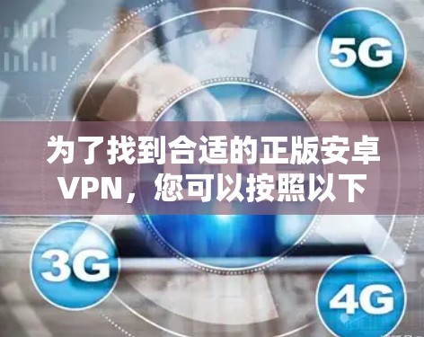 为了找到合适的正版安卓VPN,您可以按照以下步骤进行 为了找到合适的正版安卓VPN,您可以按照以下步骤进行