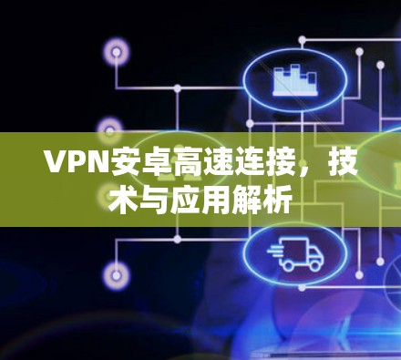 VPN安卓高速连接，技术与应用解析