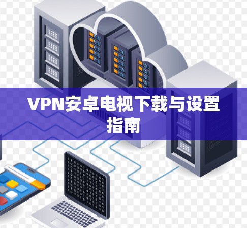 VPN安卓电视下载与设置指南