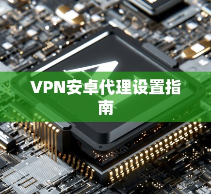 VPN安卓代理设置指南