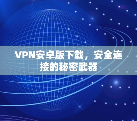 VPN安卓版下载，安全连接的秘密武器
