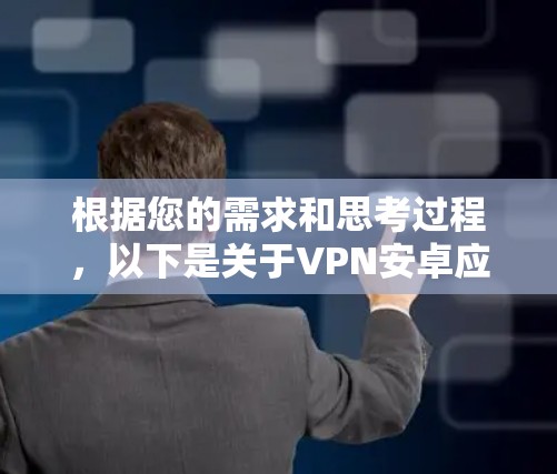 根据您的需求和思考过程，以下是关于VPN安卓应用的分步指南