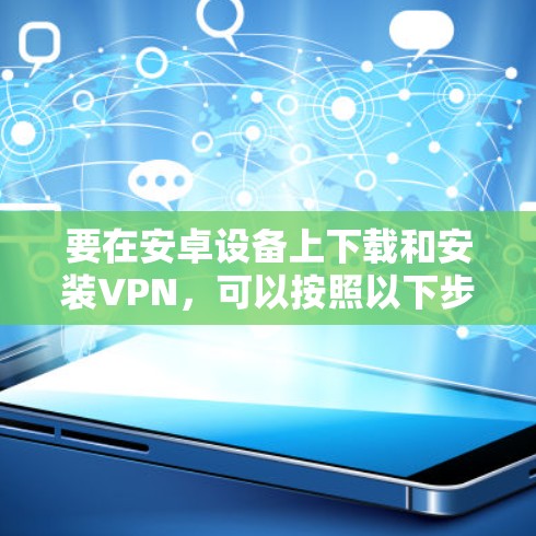 要在安卓设备上下载和安装VPN，可以按照以下步骤进行