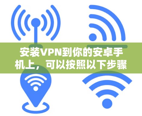 安装VPN到你的安卓手机上，可以按照以下步骤进行