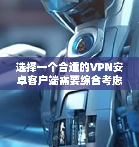 选择一个合适的VPN安卓客户端需要综合考虑多个因素，以下是根据您的需求和分析整理的推荐和考虑因素