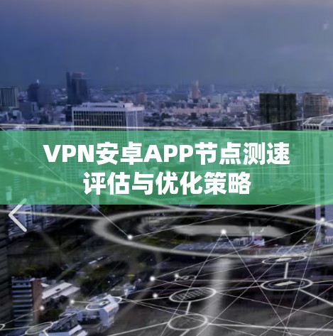 VPN安卓APP节点测速评估与优化策略
