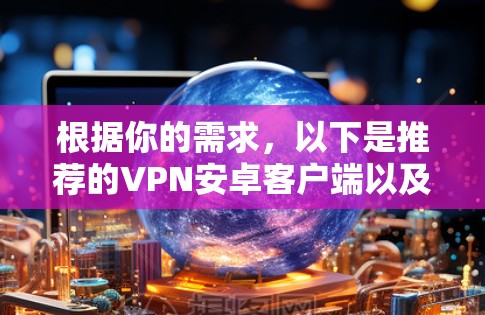 根据你的需求，以下是推荐的VPN安卓客户端以及详细的选择理由