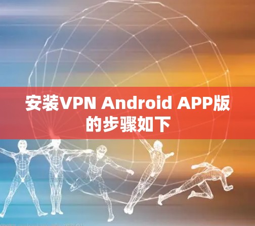 安装VPN Android APP版的步骤如下