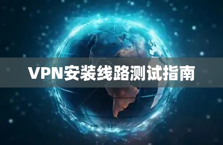 VPN安装线路测试指南
