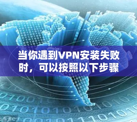 当你遇到VPN安装失败时,可以按照以下步骤逐步排查和解决问题 当你遇到VPN安装失败时,可以按照以下步骤逐步排查和解决问题