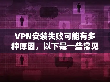 VPN安装失败可能有多种原因,以下是一些常见的可能问题和解决方法 VPN安装失败可能有多种原因,以下是一些常见的可能问题和解决方法