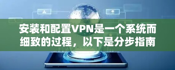 安装和配置VPN是一个系统而细致的过程，以下是分步指南，帮助您顺利完成