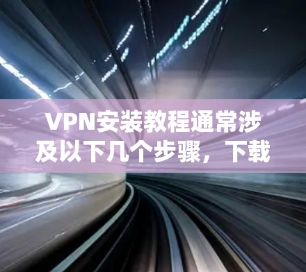 VPN安装教程通常涉及以下几个步骤，下载VPN软件、安装配置文件、输入VPN服务器信息和设置。以下是一些常见的VPN安装步骤示例，针对Windows系统进行说明