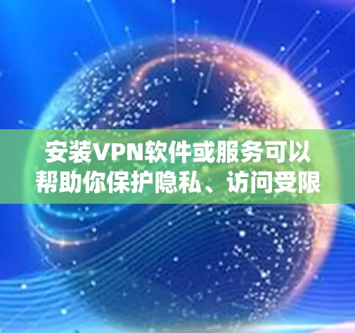安装VPN软件或服务可以帮助你保护隐私、访问受限的网站或网络。以下是针对不同操作系统和设备的VPN安装教程推荐