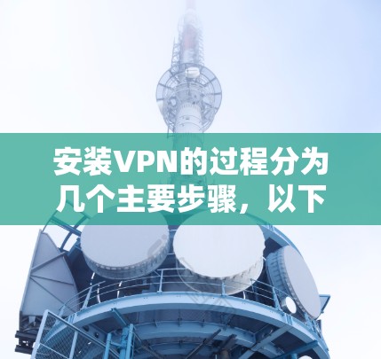 安装VPN的过程分为几个主要步骤,以下是详细的教程 安装VPN的过程分为几个主要步骤,以下是详细的教程