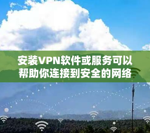 安装VPN软件或服务可以帮助你连接到安全的网络，保护隐私或访问受限制的资源。以下是几种常见平台的VPN安装方法