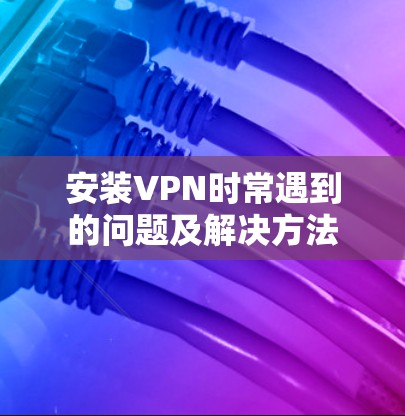 安装VPN时常遇到的问题及解决方法