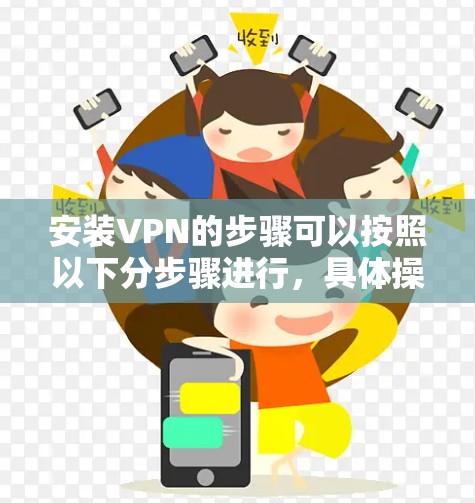 安装VPN的步骤可以按照以下分步骤进行，具体操作可能因VPN类型和软件而异