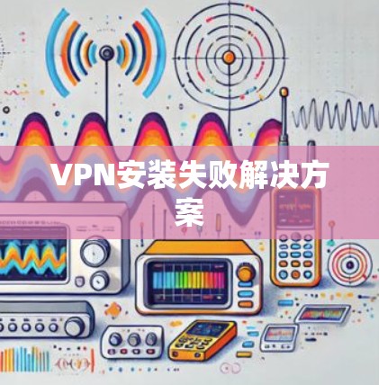 VPN安装失败解决方案