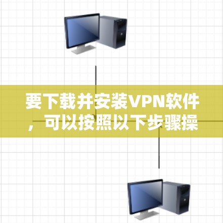 要下载并安装VPN软件，可以按照以下步骤操作