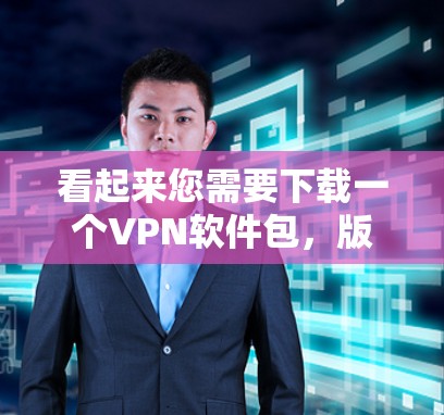 看起来您需要下载一个VPN软件包，版本号为2026年。由于我无法直接下载或提供软件包，我可以提供一些常用的VPN软件包的下载链接和说明，帮助您找到合适的解决方案