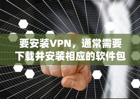 要安装VPN，通常需要下载并安装相应的软件包。以下是针对不同操作系统的常见VPN安装方法