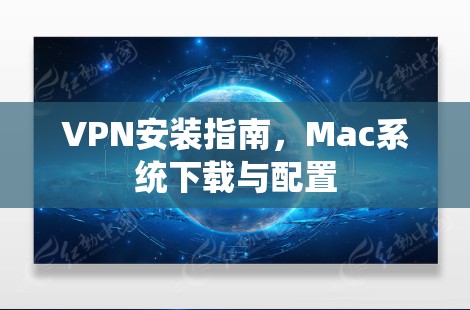 VPN安装指南，Mac系统下载与配置