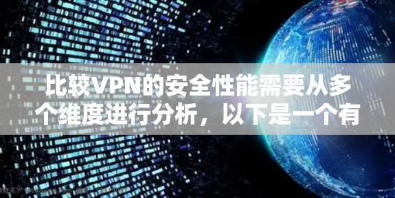 比较VPN的安全性能需要从多个维度进行分析,以下是一个有条理的总结和比较 比较VPN的安全性能需要从多个维度进行分析,以下是一个有条理的总结和比较