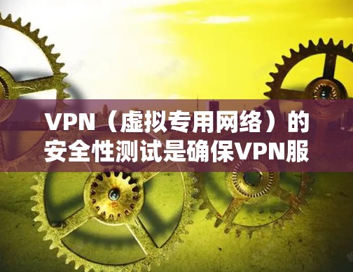 VPN（虚拟专用网络）的安全性测试是确保VPN服务提供商或VPN配置的安全性和可靠性的关键步骤。以下是一些常用的VPN安全性测试方法和步骤