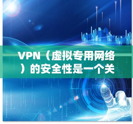 VPN（虚拟专用网络）的安全性是一个关键因素，决定了它是否能有效保护用户的隐私和数据安全。以下是VPN安全性比较的几个主要方面