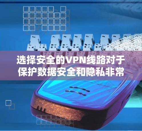 选择安全的VPN线路对于保护数据安全和隐私非常重要。以下是一些关键因素和建议，帮助你选择一个安全的VPN线路
