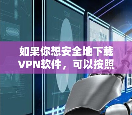 如果你想安全地下载VPN软件，可以按照以下步骤操作，以确保你下载的是安全可靠的VPN服务