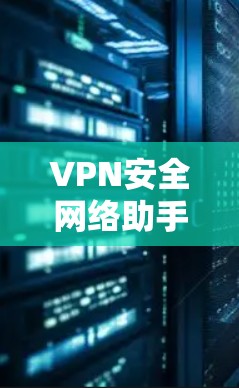 VPN安全网络助手是一个综合性的工具，旨在帮助用户有效管理和维护VPN网络，确保其安全性和高效运行。以下是对该助手的详细分析和总结