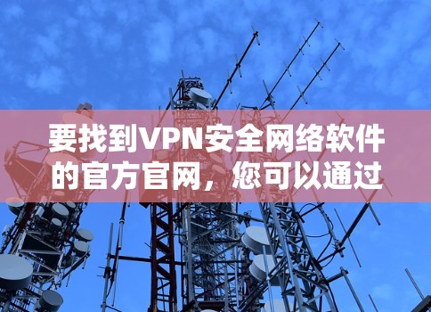 要找到VPN安全网络软件的官方官网，您可以通过以下步骤进行