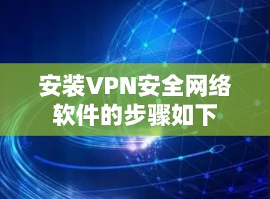 安装VPN安全网络软件的步骤如下