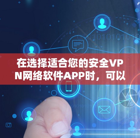 在选择适合您的安全VPN网络软件APP时，可以按照以下步骤进行