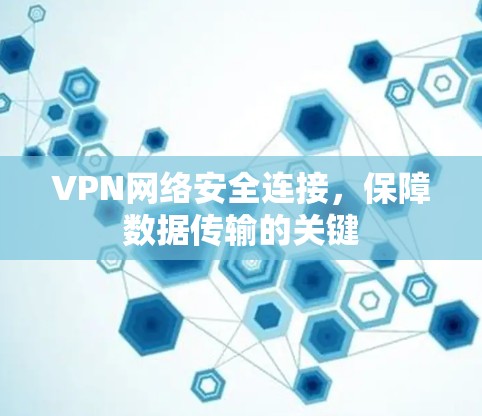 VPN网络安全连接，保障数据传输的关键