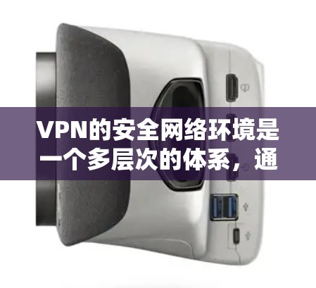 VPN的安全网络环境是一个多层次的体系，通过综合应用各种安全技术和管理措施，确保数据传输的安全性和隐私。以下是对VPN安全网络环境的详细分析