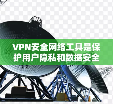 VPN安全网络工具是保护用户隐私和数据安全的重要手段，特别是在公共网络环境下。以下是对VPN安全网络工具的详细分析和建议