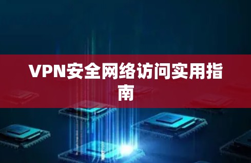 VPN安全网络访问实用指南