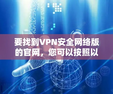 要找到VPN安全网络版的官网，您可以按照以下步骤操作