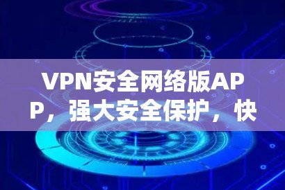 VPN安全网络版APP，强大安全保护，快速稳定连接