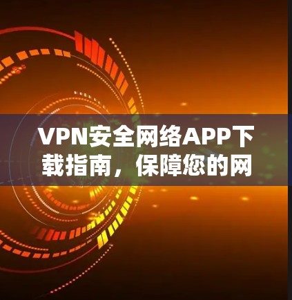 VPN安全网络APP下载指南，保障您的网络隐私